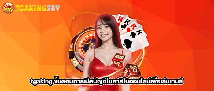 tgaking-ขั้นตอนการเปิดบัญชีในคาสิโนออนไลน์เพื่อเล่นเกมส์